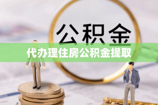 成都代办理住房公积金提取