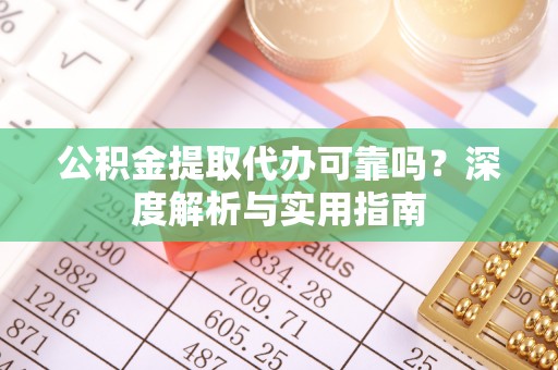成都公积金提取代办可靠吗？深度解析与实用指南