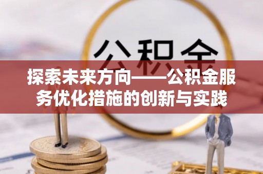 成都探索未来方向——公积金服务优化措施的创新与实践
