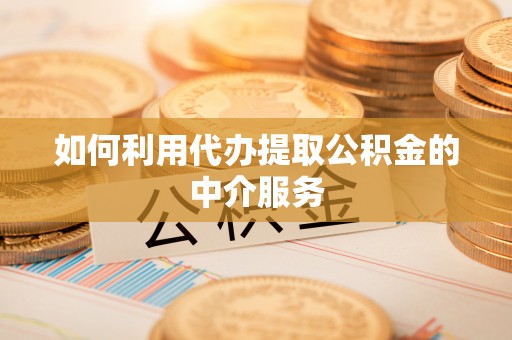 成都如何利用代办提取公积金的中介服务