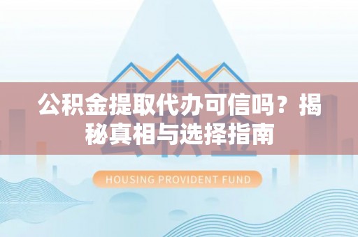 成都公积金提取代办可信吗？揭秘真相与选择指南