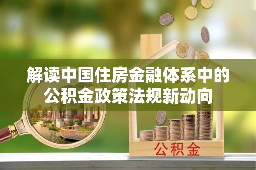 成都解读中国住房金融体系中的公积金政策法规新动向