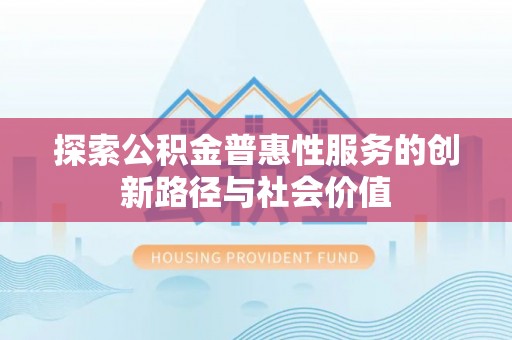 成都探索公积金普惠性服务的创新路径与社会价值