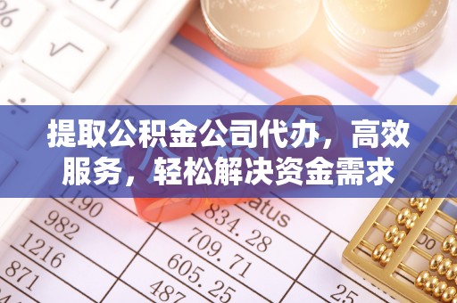 成都提取公积金公司代办，高效服务，轻松解决资金需求