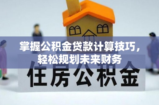 成都掌握公积金贷款计算技巧，轻松规划未来财务