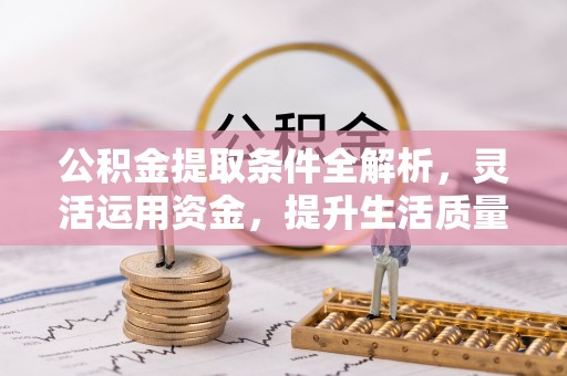 成都公积金提取条件全解析，灵活运用资金，提升生活质量