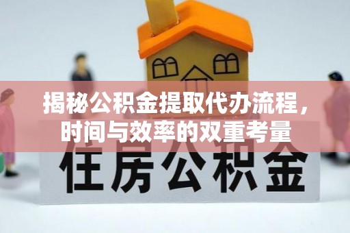 成都揭秘公积金提取代办流程，时间与效率的双重考量