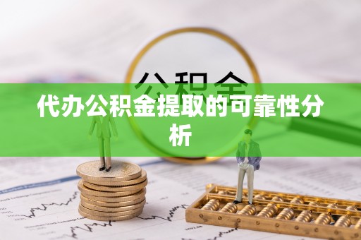 成都代办公积金提取的可靠性分析