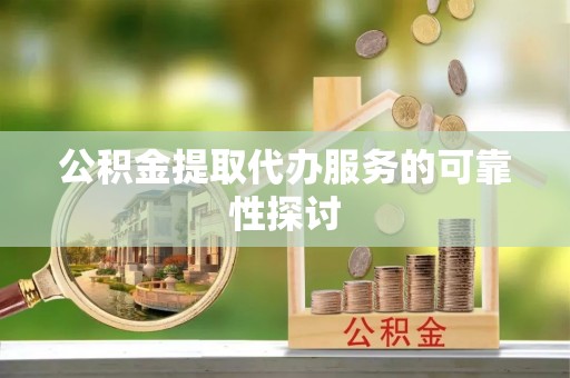 成都公积金提取代办服务的可靠性探讨