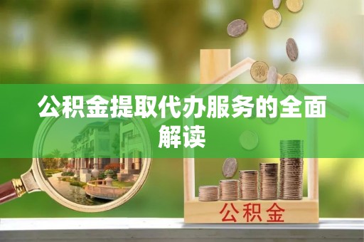 成都公积金提取代办服务的全面解读