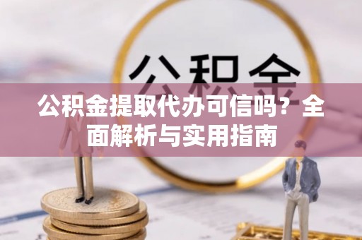 成都公积金提取代办可信吗？全面解析与实用指南