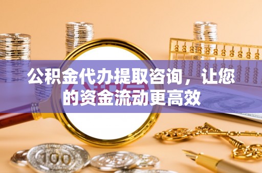 成都公积金代办提取咨询，让您的资金流动更高效