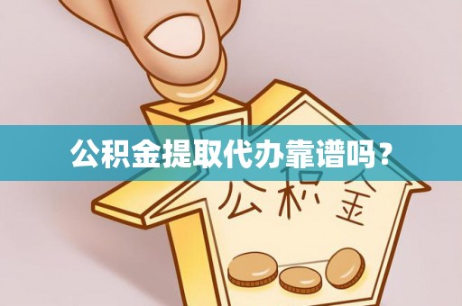 成都公积金提取代办靠谱吗？