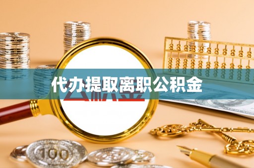 成都代办提取离职公积金