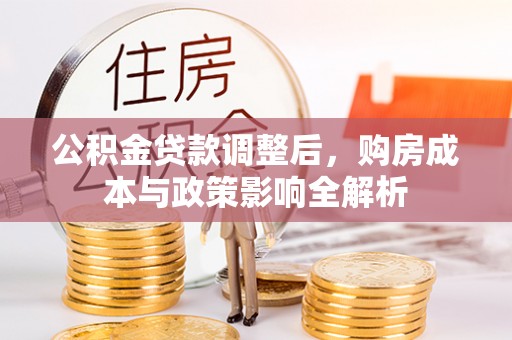 成都公积金贷款调整后，购房成本与政策影响全解析