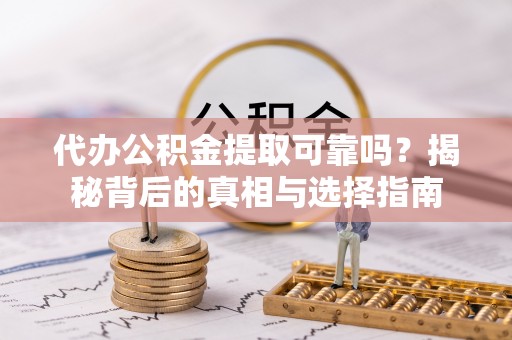 成都代办公积金提取可靠吗？揭秘背后的真相与选择指南