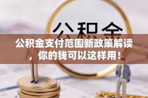 成都公积金支付范围新政策解读，你的钱可以这样用！
