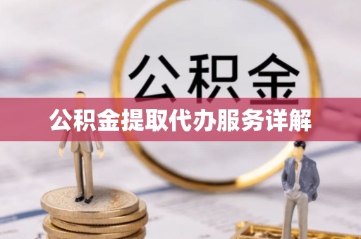 成都公积金提取代办服务详解