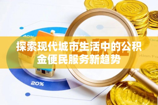 成都探索现代城市生活中的公积金便民服务新趋势