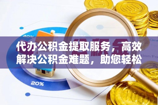 成都代办公积金提取服务，高效解决公积金难题，助您轻松理财