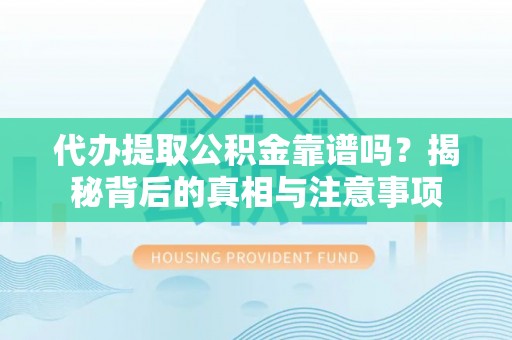 成都代办提取公积金靠谱吗？揭秘背后的真相与注意事项