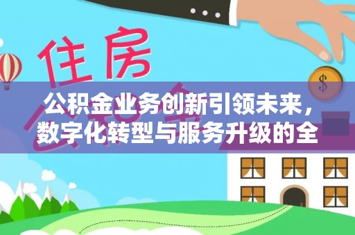 成都公积金业务创新引领未来，数字化转型与服务升级的全新篇章
