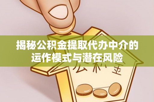 成都揭秘公积金提取代办中介的运作模式与潜在风险