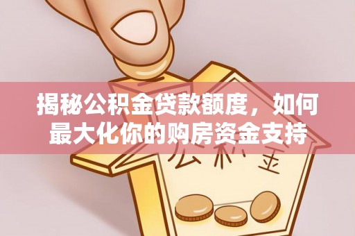 成都揭秘公积金贷款额度，如何最大化你的购房资金支持