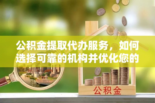 成都公积金提取代办服务，如何选择可靠的机构并优化您的财务规划