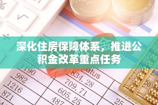 成都深化住房保障体系，推进公积金改革重点任务