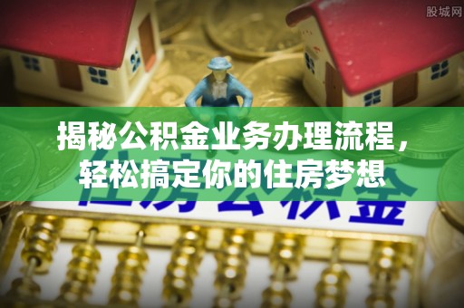 成都揭秘公积金业务办理流程，轻松搞定你的住房梦想