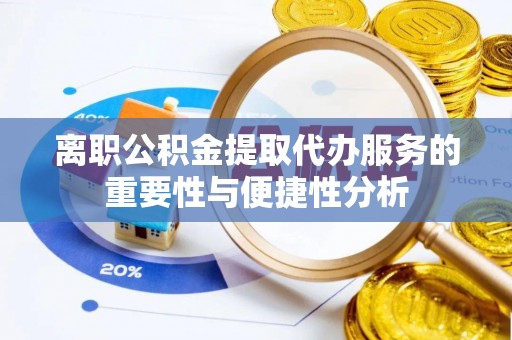 成都离职公积金提取代办服务的重要性与便捷性分析