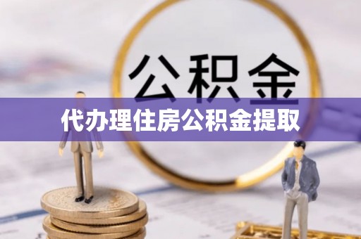 成都代办理住房公积金提取