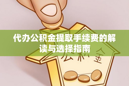 成都代办公积金提取手续费的解读与选择指南