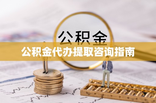 成都公积金代办提取咨询指南