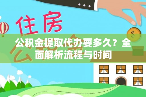 成都公积金提取代办要多久？全面解析流程与时间