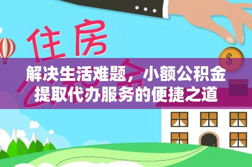 成都解决生活难题，小额公积金提取代办服务的便捷之道