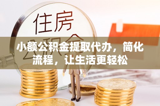 成都小额公积金提取代办，简化流程，让生活更轻松
