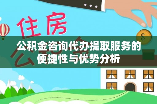 成都公积金咨询代办提取服务的便捷性与优势分析