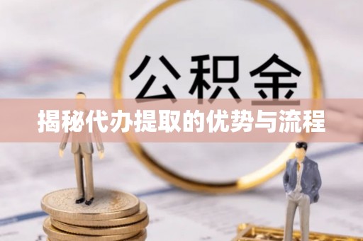 成都揭秘代办提取的优势与流程