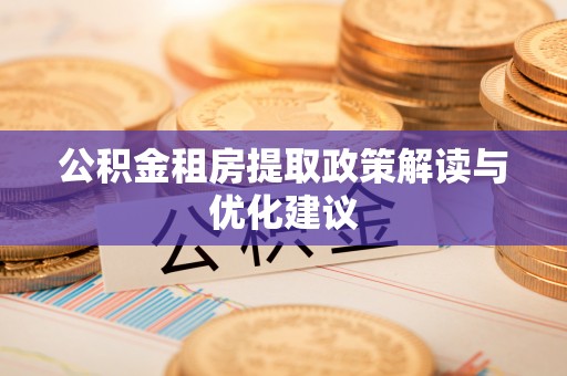 成都公积金租房提取政策解读与优化建议