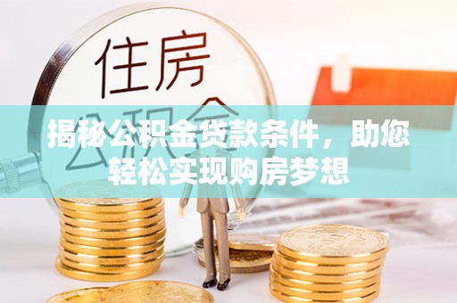 成都揭秘公积金贷款条件，助您轻松实现购房梦想