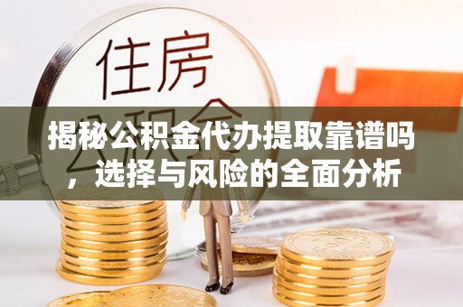 成都揭秘公积金代办提取靠谱吗，选择与风险的全面分析