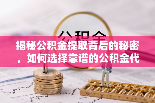 成都揭秘公积金提取背后的秘密，如何选择靠谱的公积金代办提取公司？