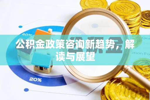 成都公积金政策咨询新趋势，解读与展望