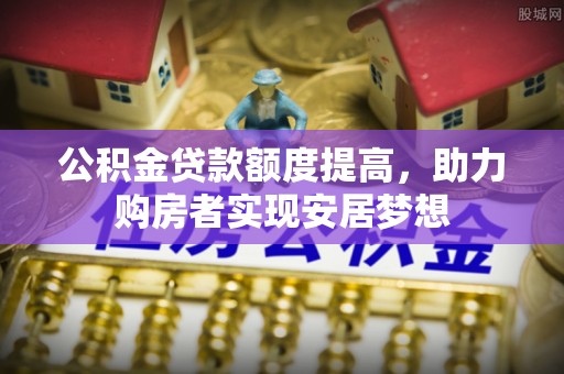 成都公积金贷款额度提高，助力购房者实现安居梦想