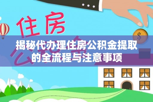 成都揭秘代办理住房公积金提取的全流程与注意事项