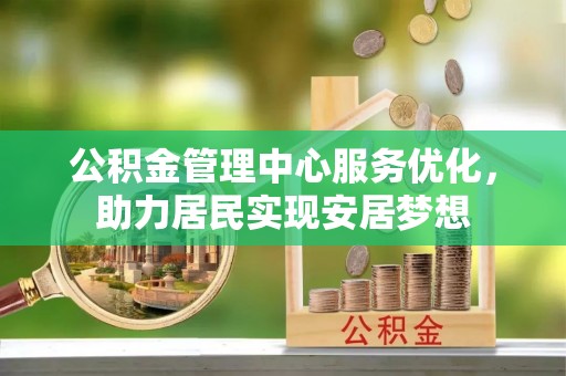 成都公积金管理中心服务优化，助力居民实现安居梦想