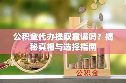 成都公积金代办提取靠谱吗？揭秘真相与选择指南