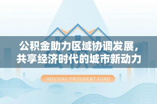 成都公积金助力区域协调发展，共享经济时代的城市新动力